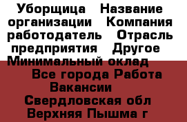 Уборщица › Название организации ­ Компания-работодатель › Отрасль предприятия ­ Другое › Минимальный оклад ­ 7 000 - Все города Работа » Вакансии   . Свердловская обл.,Верхняя Пышма г.